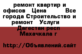 ремонт квартир и офисов › Цена ­ 200 - Все города Строительство и ремонт » Услуги   . Дагестан респ.,Махачкала г.